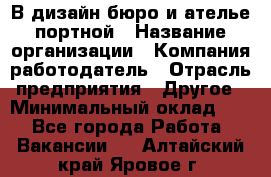 В дизайн бюро и ателье портной › Название организации ­ Компания-работодатель › Отрасль предприятия ­ Другое › Минимальный оклад ­ 1 - Все города Работа » Вакансии   . Алтайский край,Яровое г.